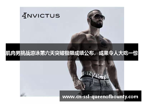 肌肉男挑战游泳第六天突破极限成绩公布，成果令人大吃一惊