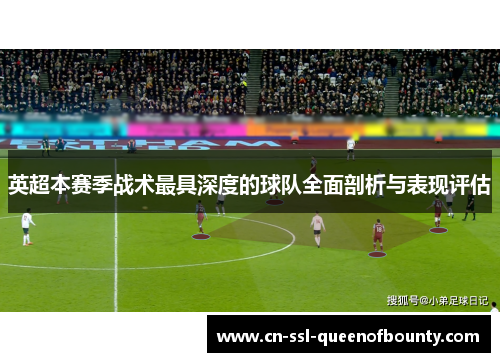 英超本赛季战术最具深度的球队全面剖析与表现评估