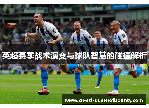 英超赛季战术演变与球队智慧的碰撞解析