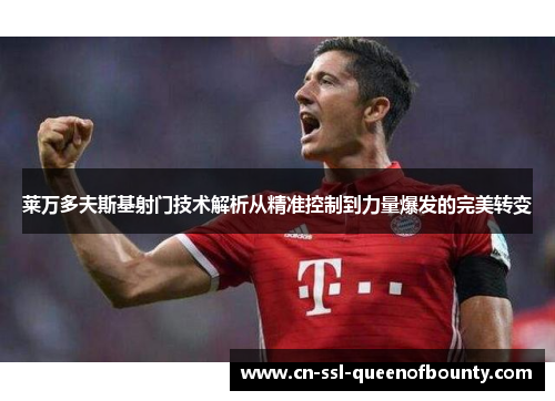 莱万多夫斯基射门技术解析从精准控制到力量爆发的完美转变