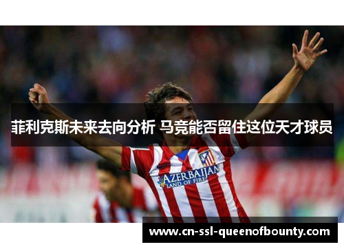 菲利克斯未来去向分析 马竞能否留住这位天才球员
