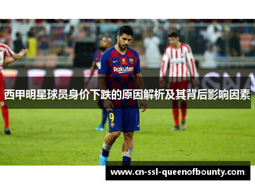 西甲明星球员身价下跌的原因解析及其背后影响因素