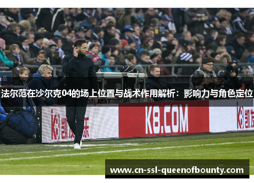 法尔范在沙尔克04的场上位置与战术作用解析：影响力与角色定位