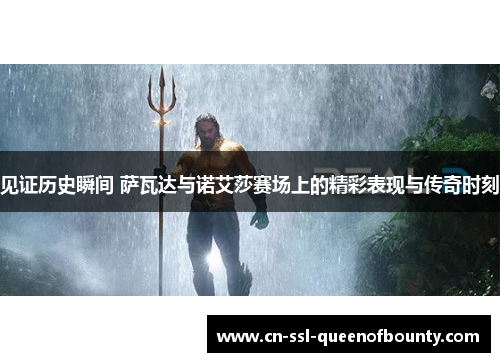 见证历史瞬间 萨瓦达与诺艾莎赛场上的精彩表现与传奇时刻 见证历史瞬间 萨瓦达与诺艾莎赛场上的精彩表现与传奇时刻