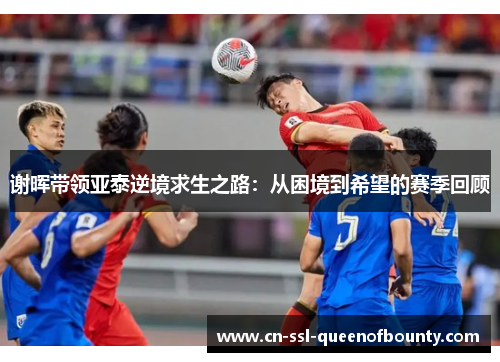 谢晖带领亚泰逆境求生之路：从困境到希望的赛季回顾