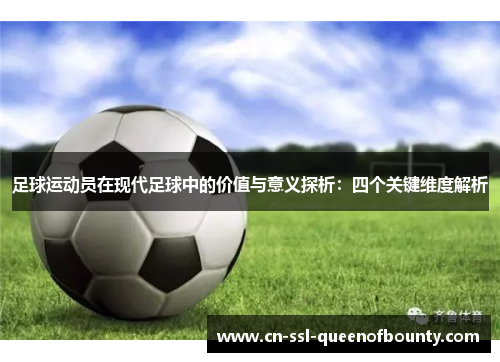 足球运动员在现代足球中的价值与意义探析:四个关键维度解析 足球运动员在现代足球中的价值与意义探析:四个关键维度解析