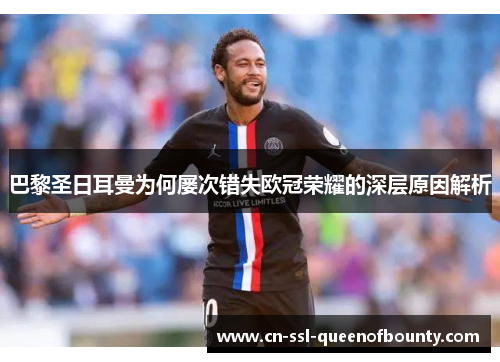 巴黎圣日耳曼为何屡次错失欧冠荣耀的深层原因解析