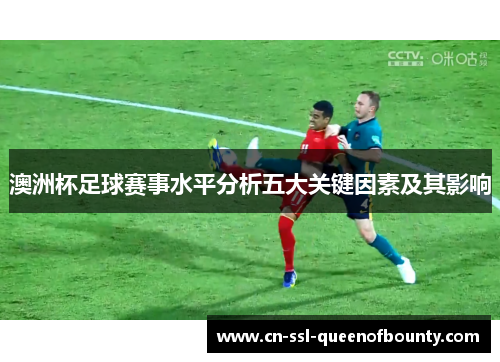 澳洲杯足球赛事水平分析五大关键因素及其影响 澳洲杯足球赛事水平分析五大关键因素及其影响