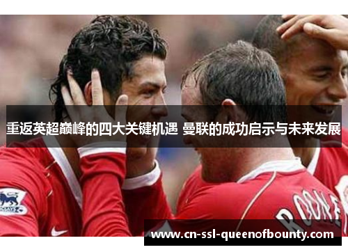 重返英超巅峰的四大关键机遇 曼联的成功启示与未来发展