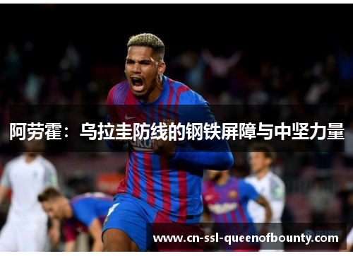 阿劳霍：乌拉圭防线的钢铁屏障与中坚力量