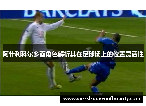 阿什利科尔多面角色解析其在足球场上的位置灵活性