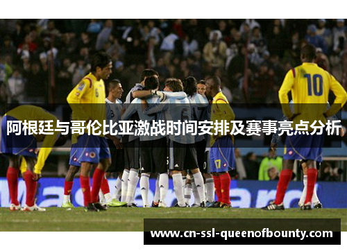 阿根廷与哥伦比亚激战时间安排及赛事亮点分析 阿根廷与哥伦比亚激战时间安排及赛事亮点分析