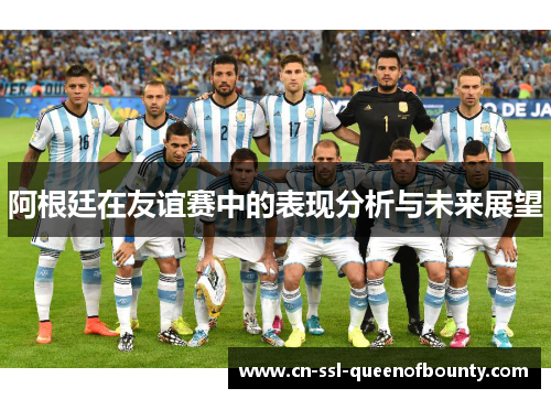 阿根廷在友谊赛中的表现分析与未来展望