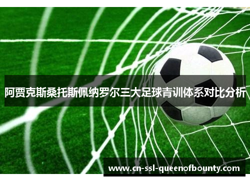 阿贾克斯桑托斯佩纳罗尔三大足球青训体系对比分析
