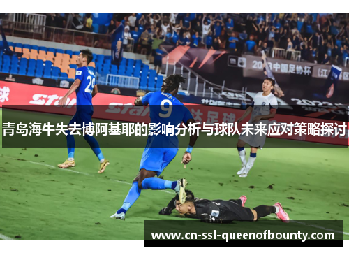 青岛海牛失去博阿基耶的影响分析与球队未来应对策略探讨