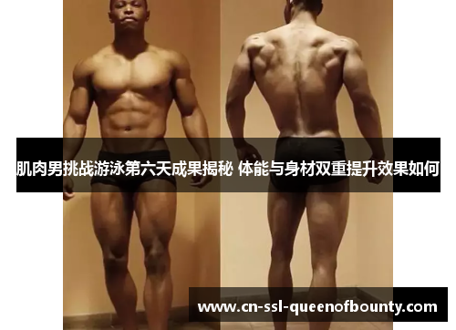 肌肉男挑战游泳第六天成果揭秘 体能与身材双重提升效果如何 肌肉男挑战游泳第六天成果揭秘 体能与身材双重提升效果如何