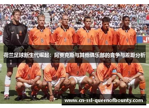 荷兰足球新生代崛起：阿贾克斯与其他俱乐部的竞争与差距分析