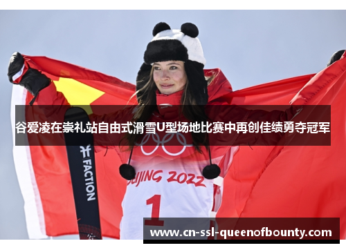 谷爱凌在崇礼站自由式滑雪U型场地比赛中再创佳绩勇夺冠军