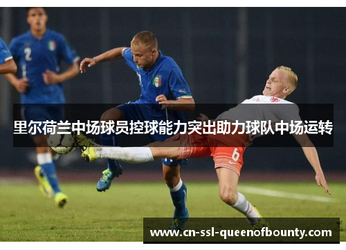里尔荷兰中场球员控球能力突出助力球队中场运转