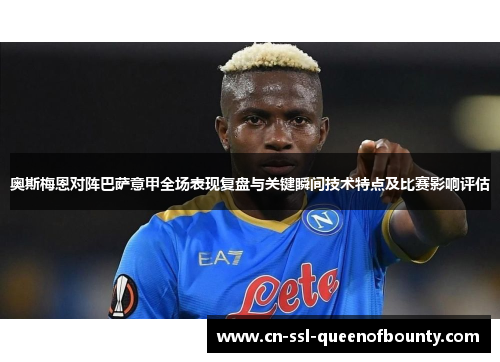 奥斯梅恩对阵巴萨意甲全场表现复盘与关键瞬间技术特点及比赛影响评估
