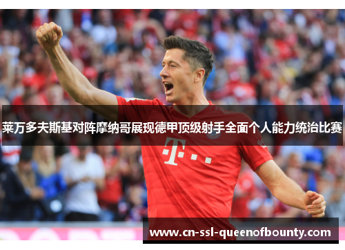 莱万多夫斯基对阵摩纳哥展现德甲顶级射手全面个人能力统治比赛