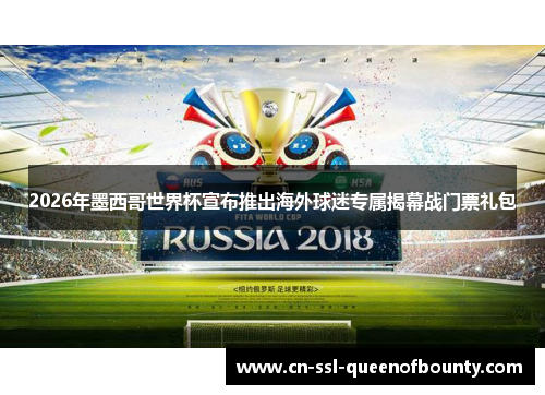 2026年墨西哥世界杯宣布推出海外球迷专属揭幕战门票礼包