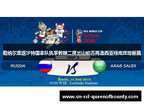 勒纳尔重返沙特国家队执掌教鞭二度出山能否再造西亚绿鹰辉煌新篇