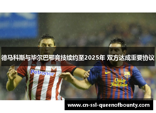 德马科斯与毕尔巴鄂竞技续约至2025年 双方达成重要协议 德马科斯与毕尔巴鄂竞技续约至2025年 双方达成重要协议