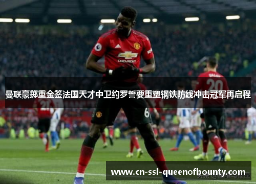 曼联豪掷重金签法国天才中卫约罗誓要重塑钢铁防线冲击冠军再启程 曼联豪掷重金签法国天才中卫约罗誓要重塑钢铁防线冲击冠军再启程