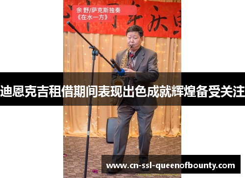 迪恩克吉租借期间表现出色成就辉煌备受关注