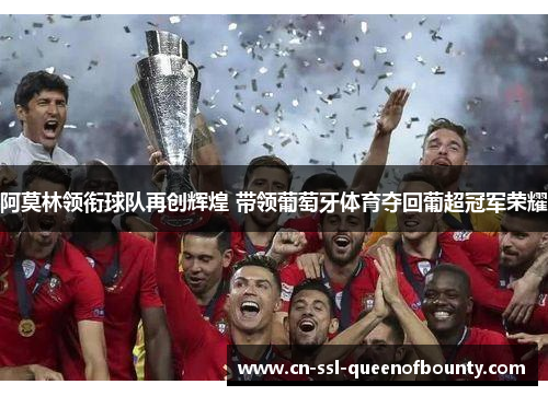 阿莫林领衔球队再创辉煌 带领葡萄牙体育夺回葡超冠军荣耀