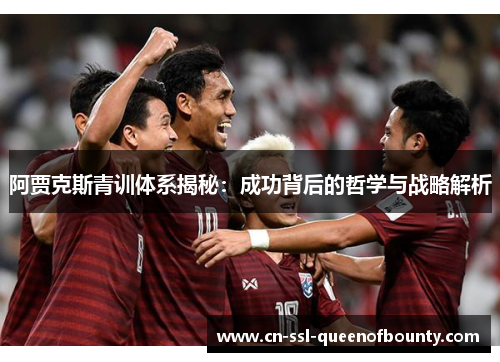 阿贾克斯青训体系揭秘：成功背后的哲学与战略解析