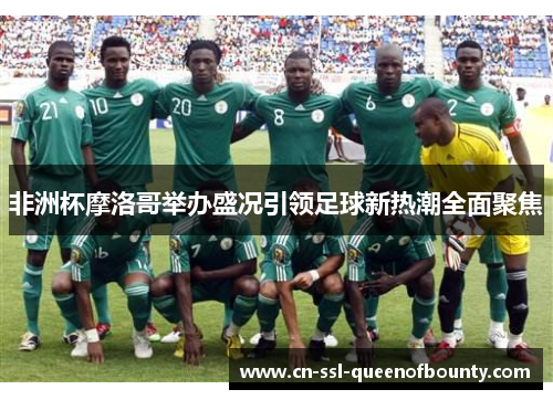 非洲杯摩洛哥举办盛况引领足球新热潮全面聚焦