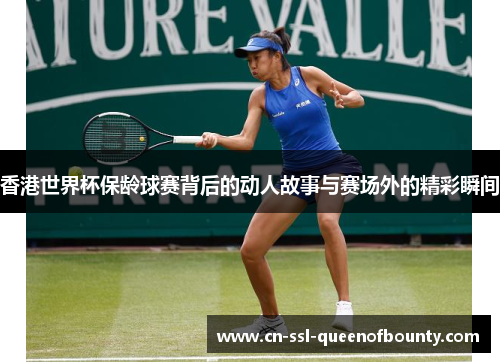 香港世界杯保龄球赛背后的动人故事与赛场外的精彩瞬间