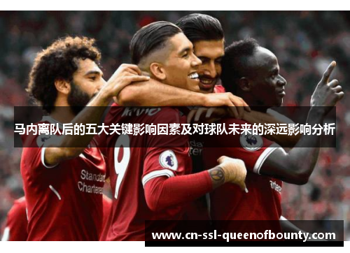 马内离队后的五大关键影响因素及对球队未来的深远影响分析