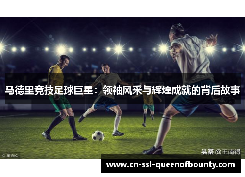 马德里竞技足球巨星：领袖风采与辉煌成就的背后故事