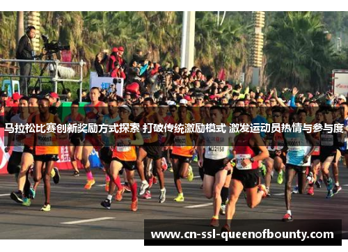 马拉松比赛创新奖励方式探索 打破传统激励模式 激发运动员热情与参与度