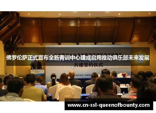 佛罗伦萨正式宣布全新青训中心建成启用推动俱乐部未来发展