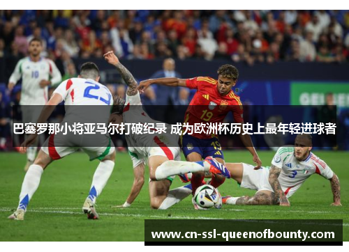 巴塞罗那小将亚马尔打破纪录 成为欧洲杯历史上最年轻进球者